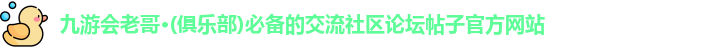 九游会老哥·(俱乐部)必备的交流社区论坛帖子官方网站